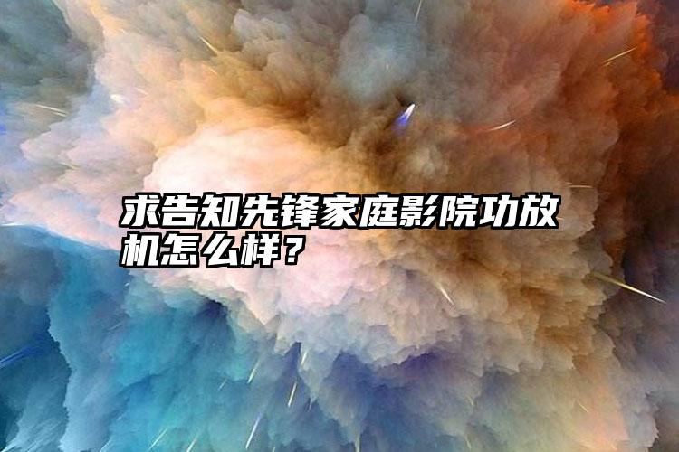 求告知先锋家庭影院功放机怎么样？